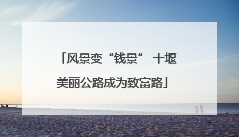 风景变“钱景” 十堰美丽公路成为致富路