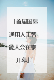 首届国际通用人工智能大会在京开幕