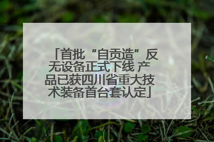 首批“自贡造”反无设备正式下线 产品已获四川省重大技术装备首台套认定