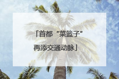 首都“菜篮子”再添交通动脉