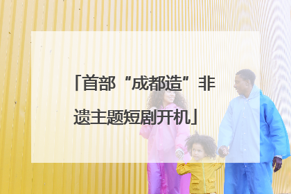 首部“成都造”非遗主题短剧开机