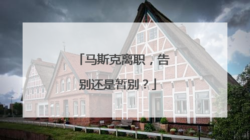 马斯克离职，告别还是暂别？