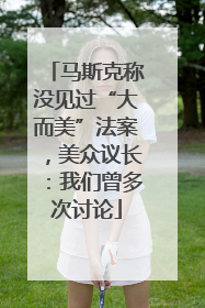 马斯克称没见过“大而美”法案，美众议长：我们曾多次讨论