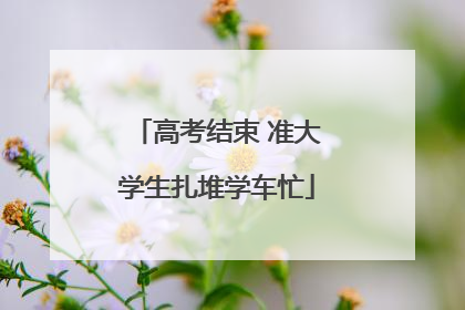 高考结束 准大学生扎堆学车忙