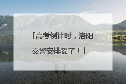 高考倒计时，洛阳交警安排妥了！