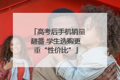 高考后手机销量翻番 学生选购更重“性价比”