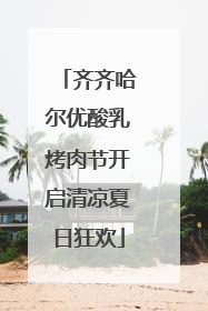 齐齐哈尔优酸乳烤肉节开启清凉夏日狂欢