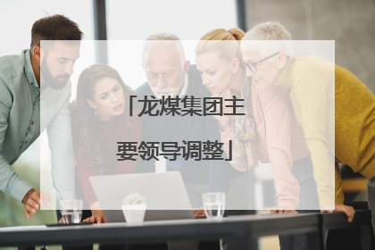 龙煤集团主要领导调整