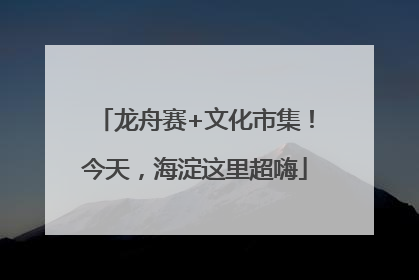 龙舟赛+文化市集！今天，海淀这里超嗨