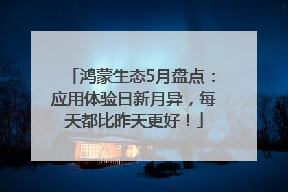 鸿蒙生态5月盘点：应用体验日新月异，每天都比昨天更好！