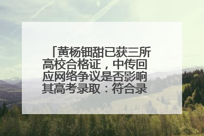 黄杨钿甜已获三所高校合格证，中传回应网络争议是否影响其高考录取：符合录取条件就能录取