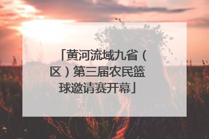 黄河流域九省（区）第三届农民篮球邀请赛开幕