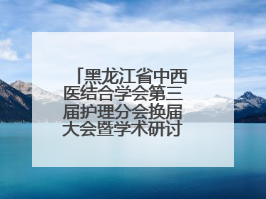 黑龙江省中西医结合学会第三届护理分会换届大会暨学术研讨会议圆满落幕