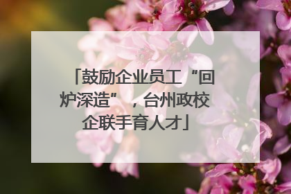 鼓励企业员工“回炉深造”，台州政校企联手育人才