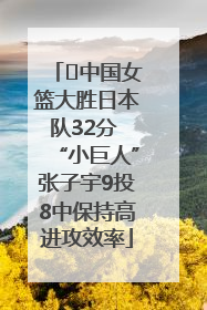 ﻿中国女篮大胜日本队32分 “小巨人”张子宇9投8中保持高进攻效率