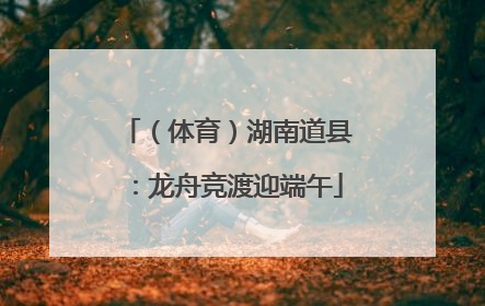 （体育）湖南道县：龙舟竞渡迎端午