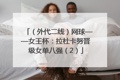 （外代二线）网球——女王杯：拉杜卡努晋级女单八强（2）