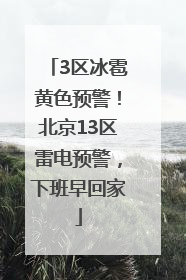 3区冰雹黄色预警！北京13区雷电预警，下班早回家