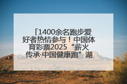1400余名跑步爱好者热情参与！中国体育彩票2025“薪火传承·中国健康跑”湖南靖州站激情开赛