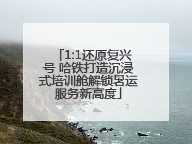 1:1还原复兴号 哈铁打造沉浸式培训舱解锁暑运服务新高度