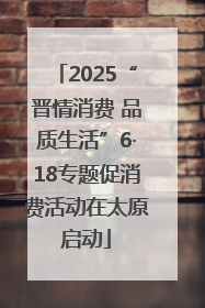 2025“晋情消费 品质生活”6·18专题促消费活动在太原启动