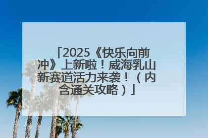 2025《快乐向前冲》上新啦！威海乳山新赛道活力来袭！（内含通关攻略）