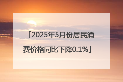 2025年5月份居民消费价格同比下降0.1%