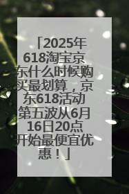 2025年618淘宝京东什么时候购买最划算，京东618活动第五波从6月16日20点开始最便宜优惠！