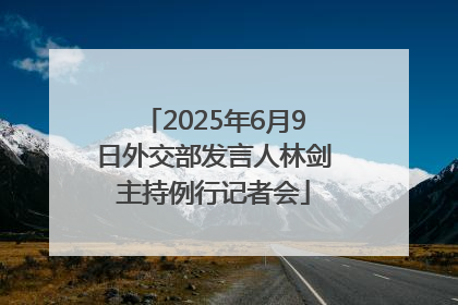 2025年6月9日外交部发言人林剑主持例行记者会