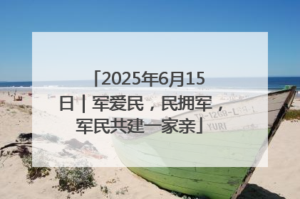 2025年6月15日｜军爱民，民拥军，军民共建一家亲