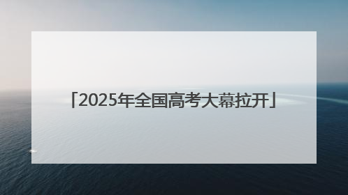 2025年全国高考大幕拉开