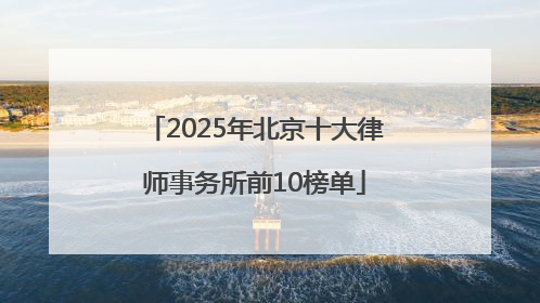 2025年北京十大律师事务所前10榜单