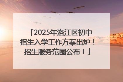 2025年洛江区初中招生入学工作方案出炉！招生服务范围公布！