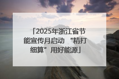 2025年浙江省节能宣传月启动 “精打细算”用好能源