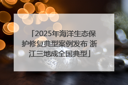 2025年海洋生态保护修复典型案例发布 浙江三地成全国典型