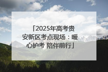 2025年高考贵安新区考点现场：暖心护考 陪伴前行