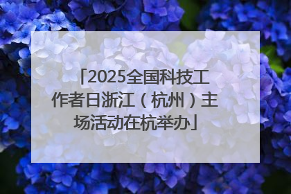 2025全国科技工作者日浙江（杭州）主场活动在杭举办