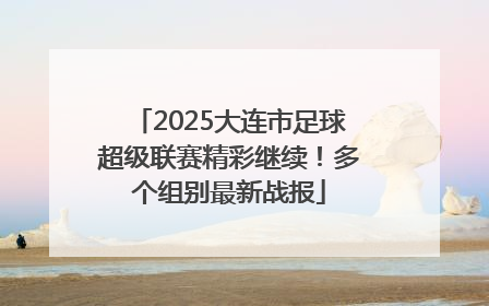 2025大连市足球超级联赛精彩继续！多个组别最新战报