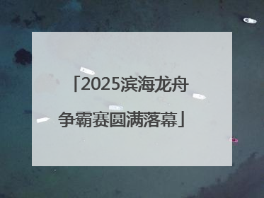 2025滨海龙舟争霸赛圆满落幕