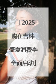 2025购在吉林·盛夏消费季全面启动