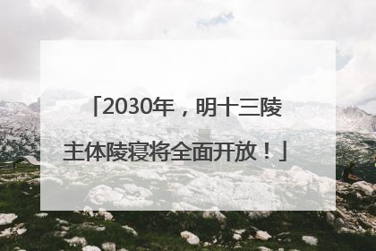 2030年，明十三陵主体陵寝将全面开放！