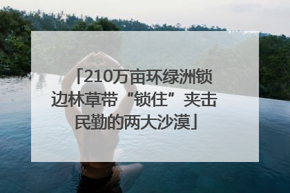 210万亩环绿洲锁边林草带“锁住”夹击民勤的两大沙漠