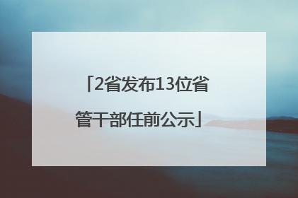 2省发布13位省管干部任前公示