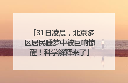 31日凌晨，北京多区居民睡梦中被巨响惊醒！科学解释来了
