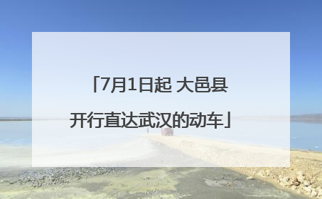 7月1日起 大邑县开行直达武汉的动车