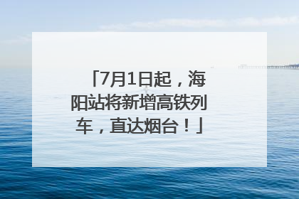 7月1日起，海阳站将新增高铁列车，直达烟台！