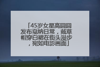 45岁女星高圆圆发布戛纳日常，戴草帽穿白裙在街头漫步，宛如电影画面