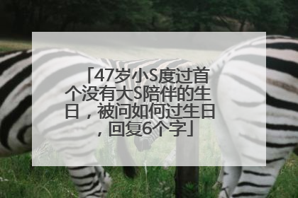 47岁小S度过首个没有大S陪伴的生日，被问如何过生日，回复6个字