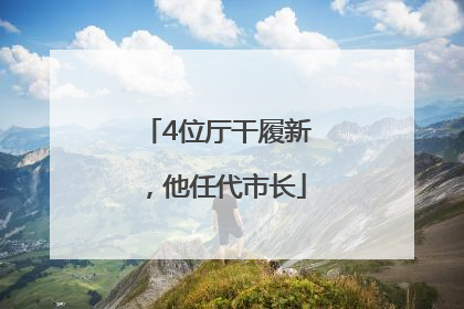 4位厅干履新，他任代市长