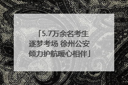 5.7万余名考生逐梦考场 徐州公安倾力护航暖心相伴